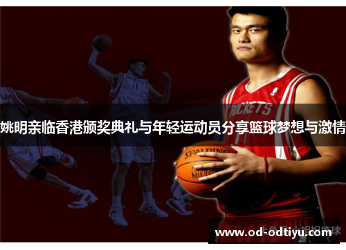 姚明亲临香港颁奖典礼与年轻运动员分享篮球梦想与激情