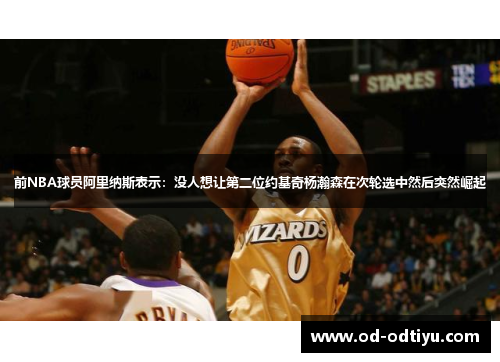前NBA球员阿里纳斯表示：没人想让第二位约基奇杨瀚森在次轮选中然后突然崛起