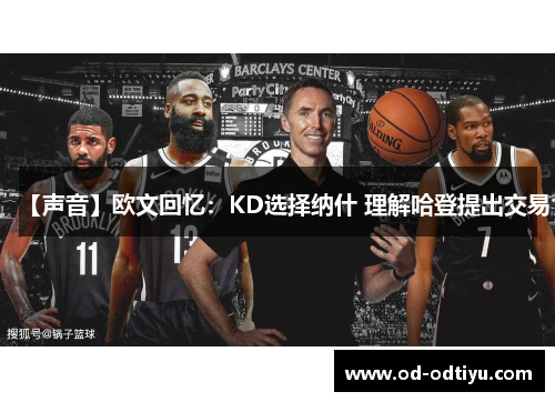 【声音】欧文回忆：KD选择纳什 理解哈登提出交易